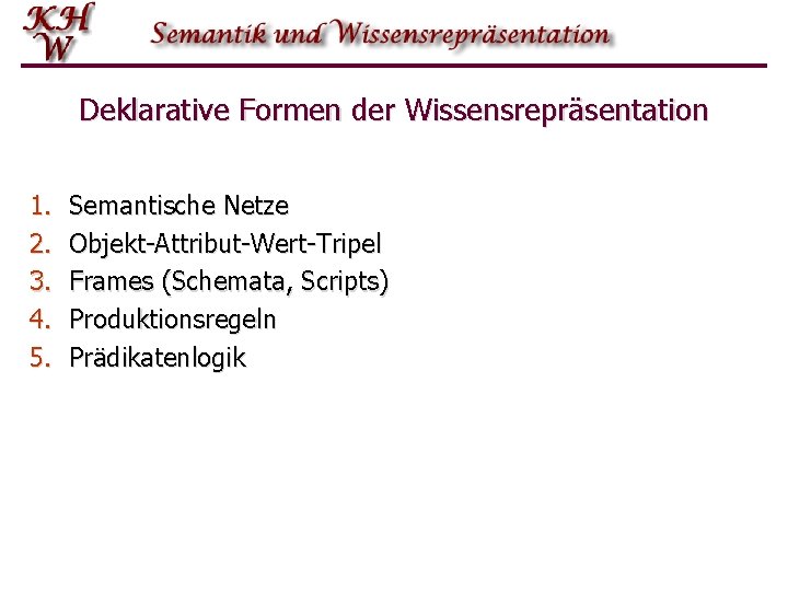 Deklarative Formen der Wissensrepräsentation 1. 2. 3. 4. 5. Semantische Netze Objekt-Attribut-Wert-Tripel Frames (Schemata,
