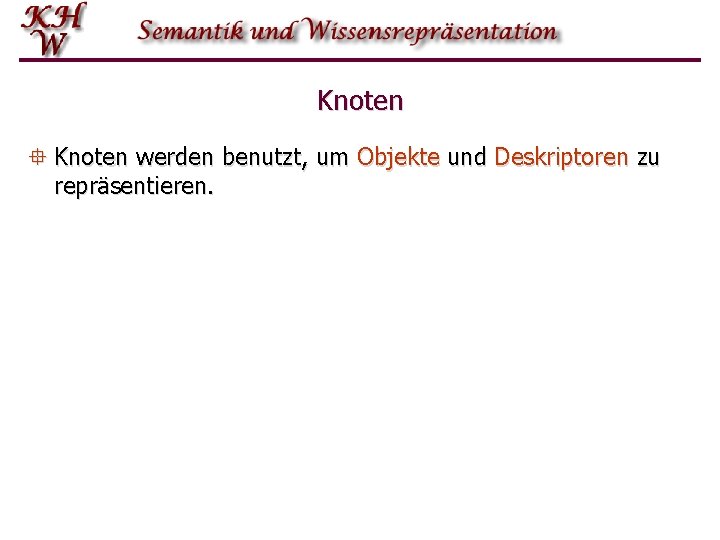 Knoten ° Knoten werden benutzt, um Objekte und Deskriptoren zu repräsentieren. 