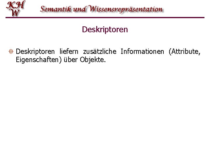 Deskriptoren ° Deskriptoren liefern zusätzliche Informationen (Attribute, Eigenschaften) über Objekte. 