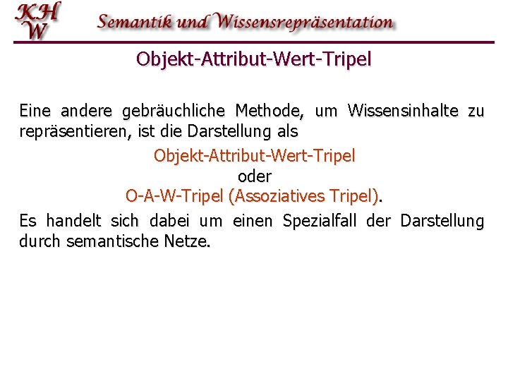 Objekt-Attribut-Wert-Tripel Eine andere gebräuchliche Methode, um Wissensinhalte zu repräsentieren, ist die Darstellung als Objekt-Attribut-Wert-Tripel