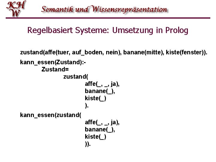 Regelbasiert Systeme: Umsetzung in Prolog zustand(affe(tuer, auf_boden, nein), banane(mitte), kiste(fenster)). kann_essen(Zustand): Zustand= zustand( affe(_,