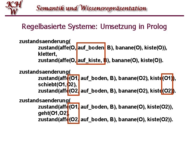 Regelbasierte Systeme: Umsetzung in Prolog zustandsaenderung( zustand(affe(O, auf_boden, B), banane(O), kiste(O)), klettert, zustand(affe(O, auf_kiste,