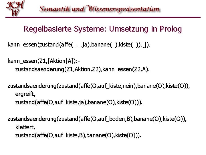 Regelbasierte Systeme: Umsetzung in Prolog kann_essen(zustand(affe(_, _, ja), banane(_), kiste(_)), []). kann_essen(Z 1, [Aktion|A]):