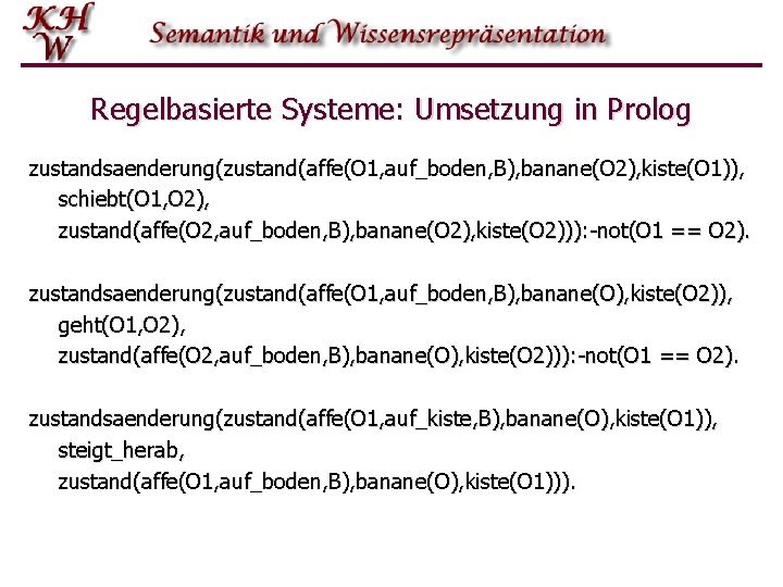 Regelbasierte Systeme: Umsetzung in Prolog zustandsaenderung(zustand(affe(O 1, auf_boden, B), banane(O 2), kiste(O 1)), schiebt(O