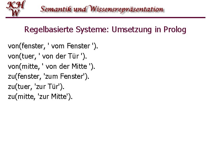 Regelbasierte Systeme: Umsetzung in Prolog von(fenster, ' vom Fenster '). von(tuer, ' von der