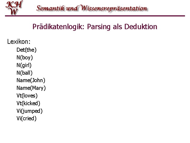 Prädikatenlogik: Parsing als Deduktion Lexikon: Det(the) N(boy) N(girl) N(ball) Name(John) Name(Mary) Vt(loves) Vt(kicked) Vi(jumped)