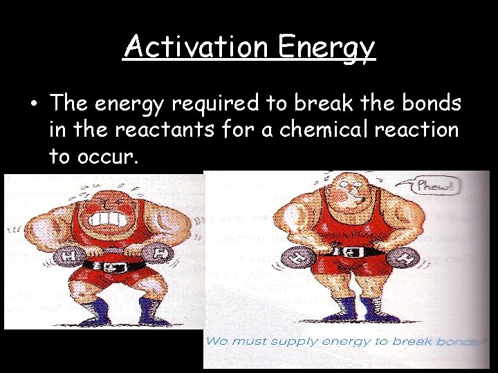 Activation Energy • The energy required to break the bonds in the reactants for
