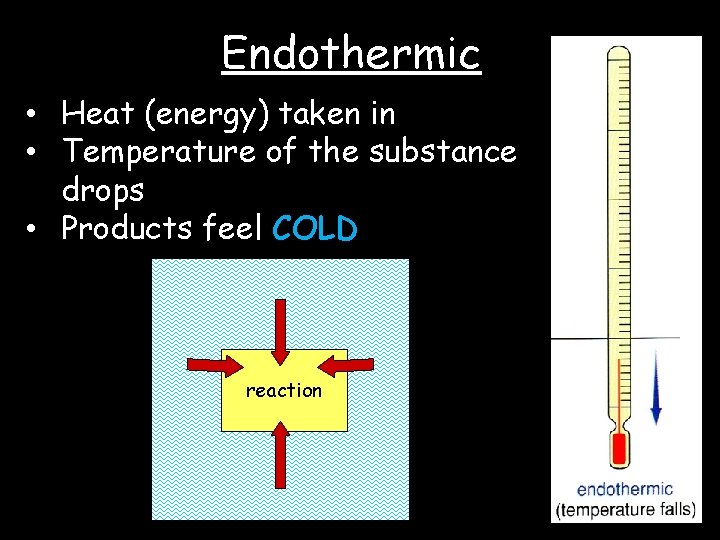 Endothermic • Heat (energy) taken in • Temperature of the substance drops • Products