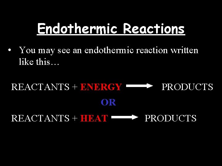 Endothermic Reactions • You may see an endothermic reaction written like this… REACTANTS +