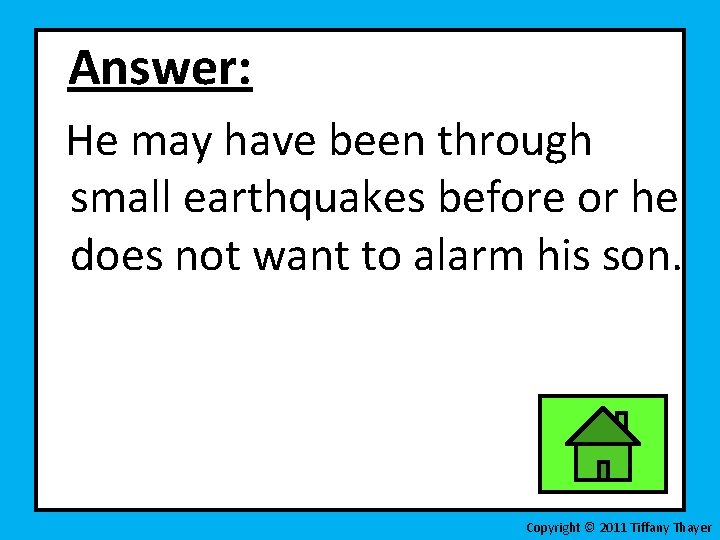 Answer: He may have been through small earthquakes before or he does not want