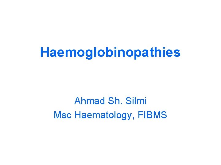 Haemoglobinopathies Ahmad Sh. Silmi Msc Haematology, FIBMS 