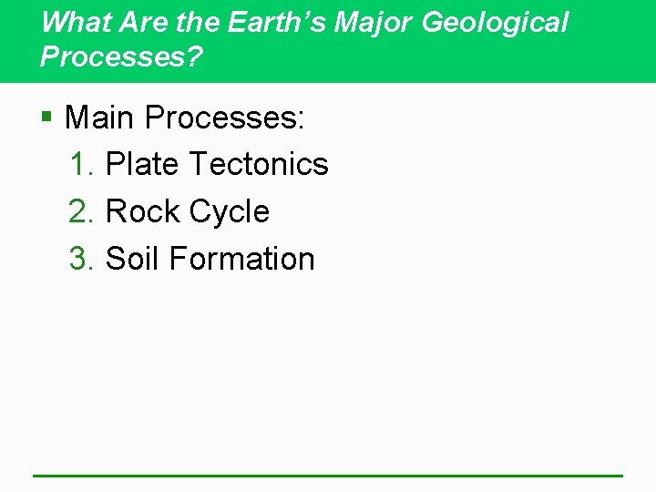 What Are the Earth’s Major Geological Processes? § Main Processes: 1. Plate Tectonics 2.