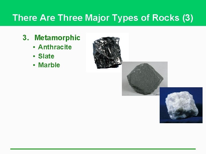 There Are Three Major Types of Rocks (3) 3. Metamorphic • Anthracite • Slate