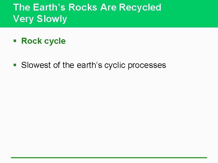 The Earth’s Rocks Are Recycled Very Slowly § Rock cycle § Slowest of the