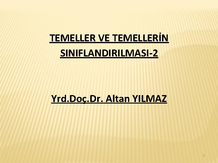 TEMELLER VE TEMELLERİN SINIFLANDIRILMASI-2 Yrd. Doç. Dr. Altan YILMAZ 1 