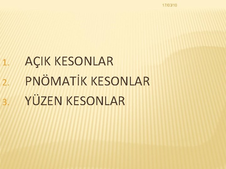 17/03/10 1. 2. 3. AÇIK KESONLAR PNÖMATİK KESONLAR YÜZEN KESONLAR 