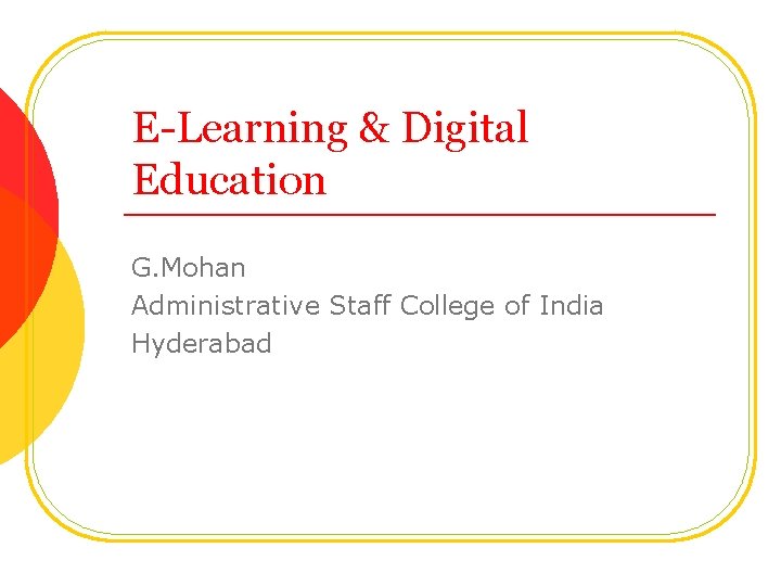E-Learning & Digital Education G. Mohan Administrative Staff College of India Hyderabad 