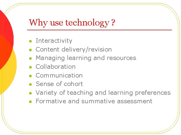 Why use technology ? l l l l Interactivity Content delivery/revision Managing learning and