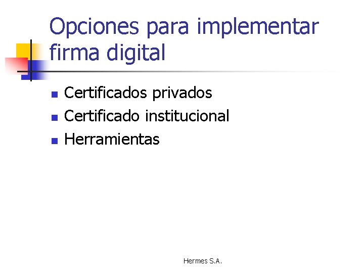 Opciones para implementar firma digital n n n Certificados privados Certificado institucional Herramientas Hermes