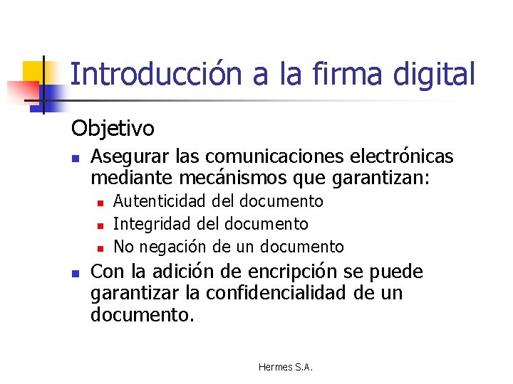 Introducción a la firma digital Objetivo n Asegurar las comunicaciones electrónicas mediante mecánismos que