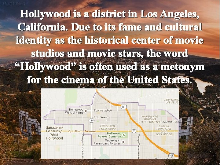 Hollywood is a district in Los Angeles, California. Due to its fame and cultural Hollywood is a district in Los Angeles, California. Due to its fame and cultural