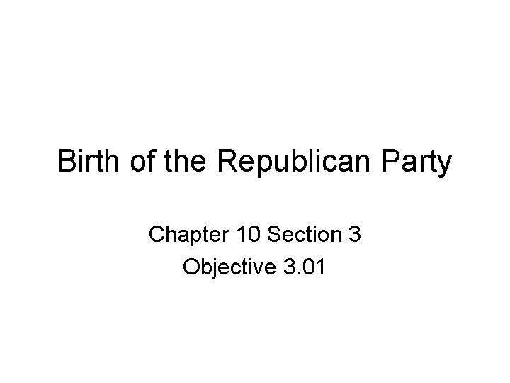 Birth of the Republican Party Chapter 10 Section 3 Objective 3. 01 