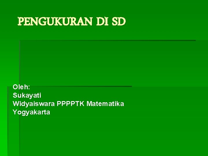 PENGUKURAN DI SD Oleh: Sukayati Widyaiswara PPPPTK Matematika Yogyakarta 