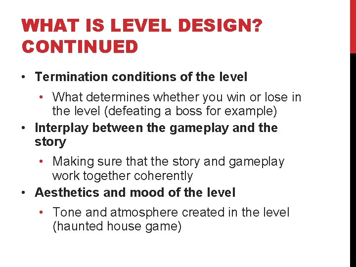 WHAT IS LEVEL DESIGN? CONTINUED • Termination conditions of the level • What determines