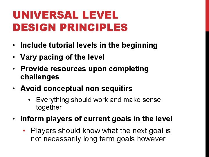 UNIVERSAL LEVEL DESIGN PRINCIPLES • Include tutorial levels in the beginning • Vary pacing