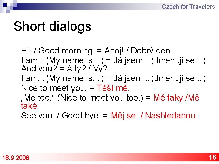 Czech for Travelers Short dialogs Hi! / Good morning. = Ahoj! / Dobrý den.