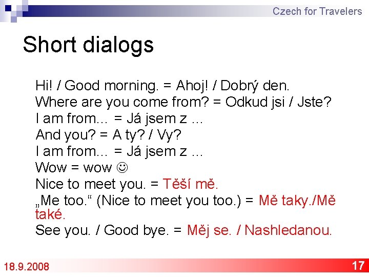 Czech for Travelers Short dialogs Hi! / Good morning. = Ahoj! / Dobrý den.