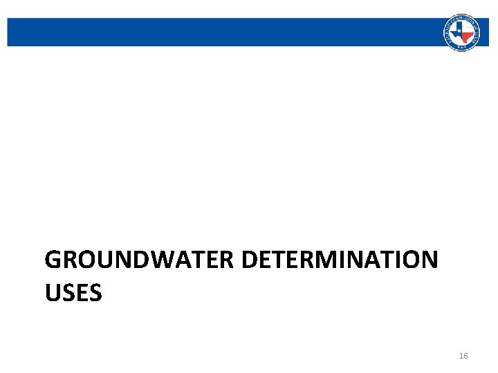 GROUNDWATER DETERMINATION USES Railroad Commission of Texas | June 27, 2016 (Change Date In