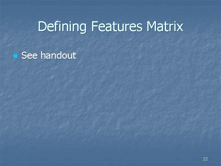 Defining Features Matrix n See handout 22 