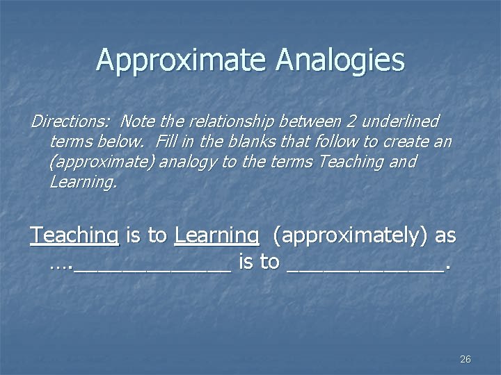 Approximate Analogies Directions: Note the relationship between 2 underlined terms below. Fill in the