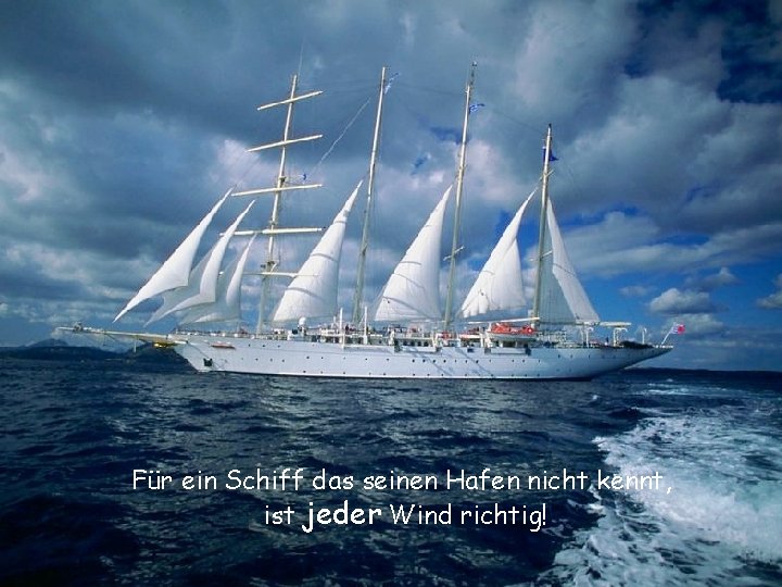 Für ein Schiff das seinen Hafen nicht kennt, ist jeder Wind richtig! 