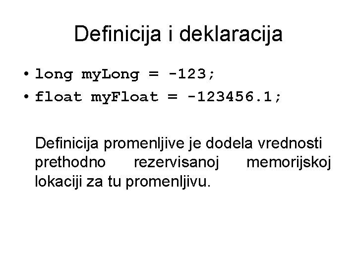 Definicija i deklaracija • long my. Long = -123; • float my. Float =