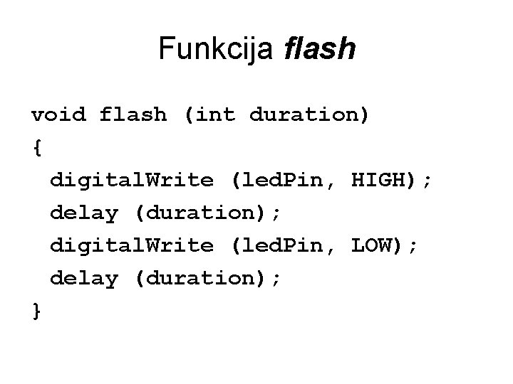 Funkcija flash void flash (int duration) { digital. Write (led. Pin, HIGH); delay (duration);