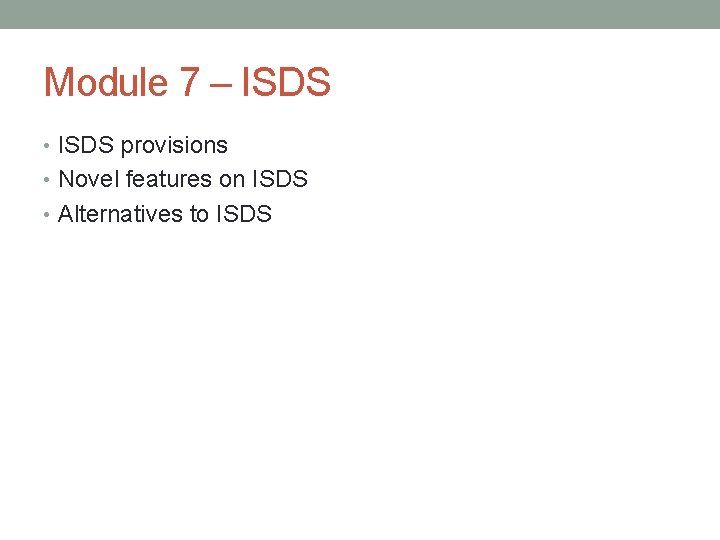 Module 7 – ISDS • ISDS provisions • Novel features on ISDS • Alternatives