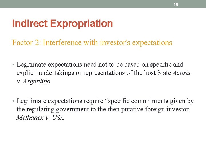 16 Indirect Expropriation Factor 2: Interference with investor's expectations • Legitimate expectations need not