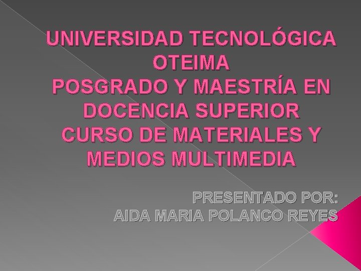 UNIVERSIDAD TECNOLÓGICA OTEIMA POSGRADO Y MAESTRÍA EN DOCENCIA SUPERIOR CURSO DE MATERIALES Y MEDIOS