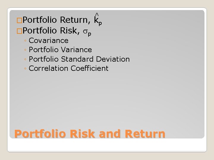 ^ �Portfolio Return, kp �Portfolio Risk, p ◦ Covariance ◦ Portfolio Variance ◦ Portfolio