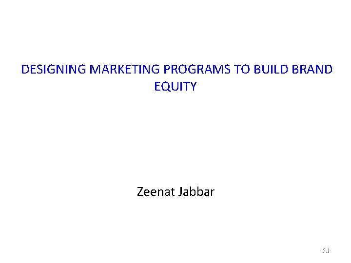  DESIGNING MARKETING PROGRAMS TO BUILD BRAND EQUITY Zeenat Jabbar 5. 1 