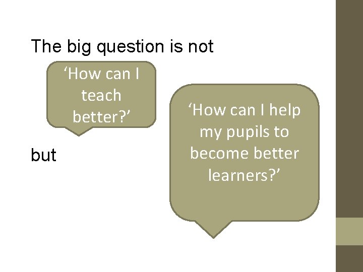 The big question is not ‘How can I teach ‘How can I help better? The big question is not ‘How can I teach ‘How can I help better?