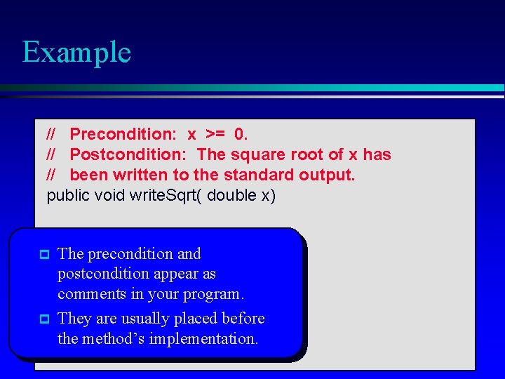 Example // Precondition: x >= 0. // Postcondition: The square root of x has