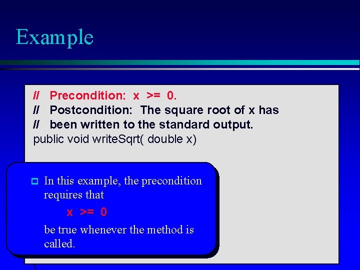 Example // Precondition: x >= 0. // Postcondition: The square root of x has