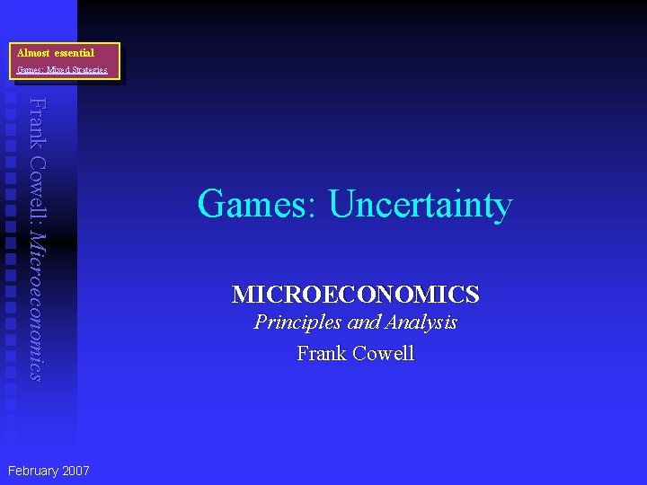 Prerequisites Almost essential Games: Mixed Strategies Frank Cowell: Microeconomics February 2007 Games: Uncertainty MICROECONOMICS