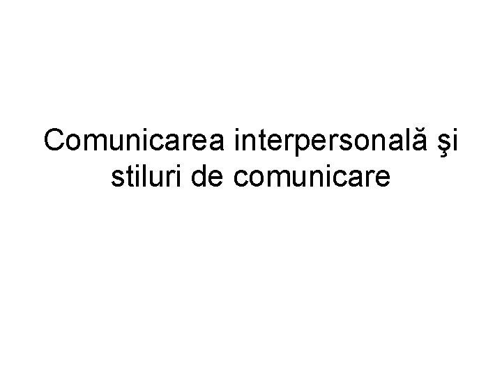 Comunicarea interpersonală şi stiluri de comunicare 