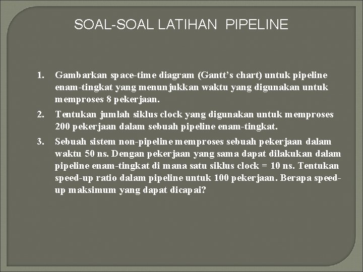 SOAL-SOAL LATIHAN PIPELINE 1. 2. 3. Gambarkan space-time diagram (Gantt’s chart) untuk pipeline enam-tingkat