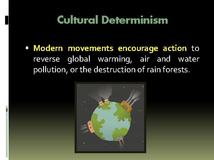 Cultural Determinism Modern movements encourage action to reverse global warming, air and water pollution,