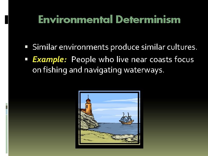 Environmental Determinism Similar environments produce similar cultures. Example: People who live near coasts focus